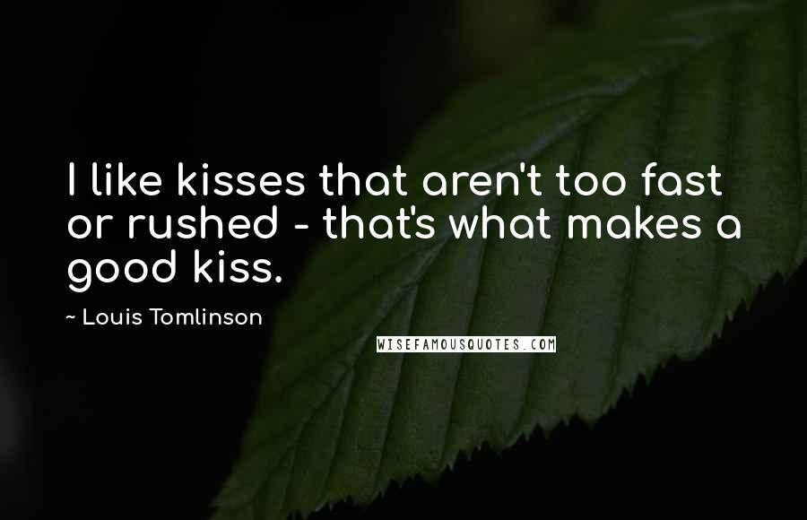 Louis Tomlinson Quotes: I like kisses that aren't too fast or rushed - that's what makes a good kiss.