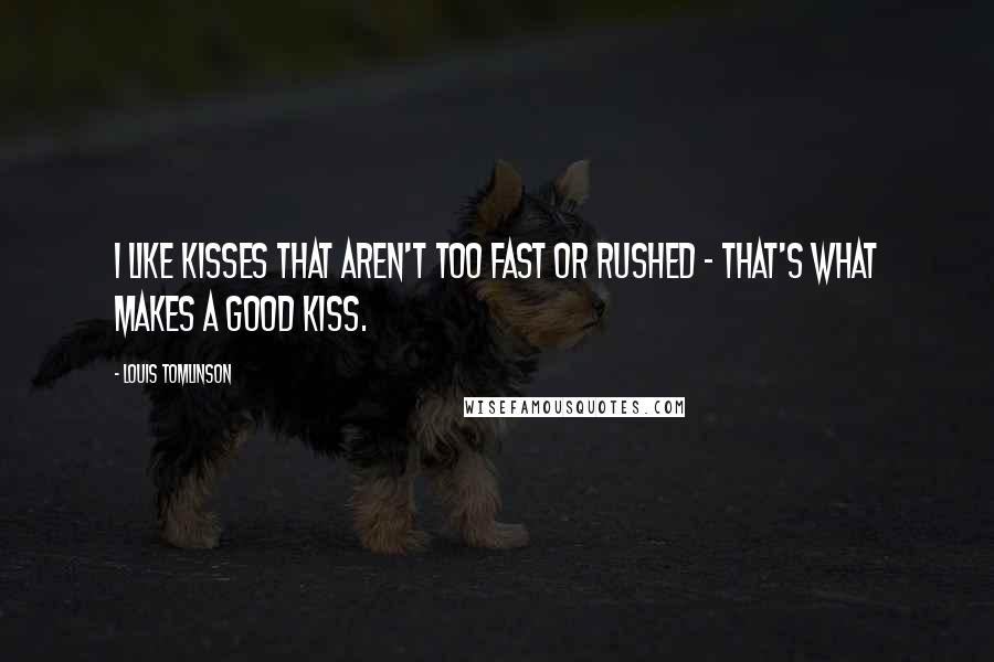 Louis Tomlinson Quotes: I like kisses that aren't too fast or rushed - that's what makes a good kiss.