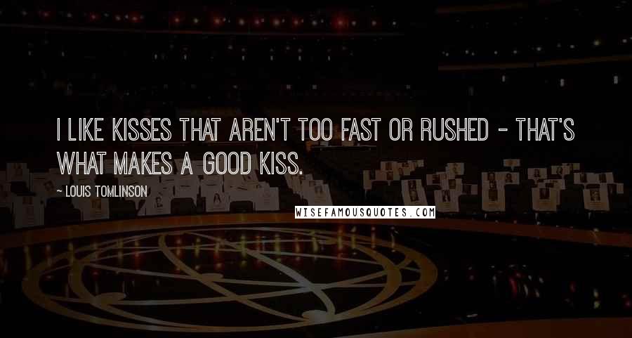 Louis Tomlinson Quotes: I like kisses that aren't too fast or rushed - that's what makes a good kiss.