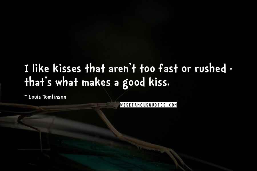 Louis Tomlinson Quotes: I like kisses that aren't too fast or rushed - that's what makes a good kiss.