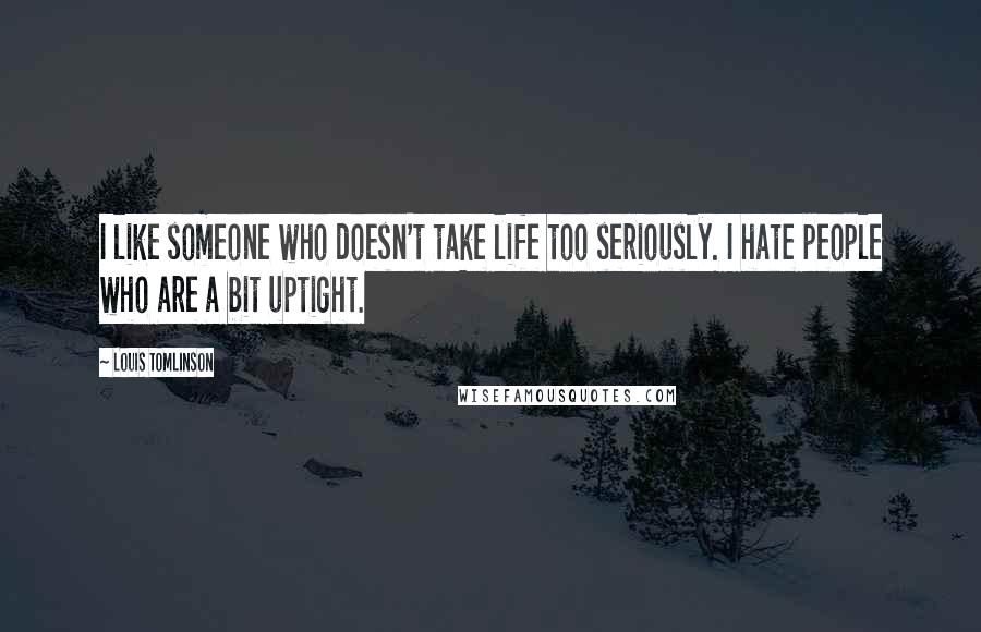 Louis Tomlinson Quotes: I like someone who doesn't take life too seriously. I hate people who are a bit uptight.