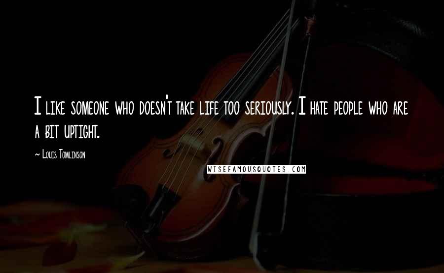 Louis Tomlinson Quotes: I like someone who doesn't take life too seriously. I hate people who are a bit uptight.