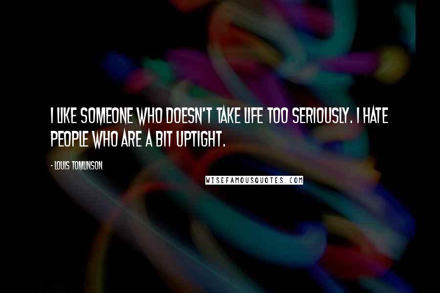 Louis Tomlinson Quotes: I like someone who doesn't take life too seriously. I hate people who are a bit uptight.