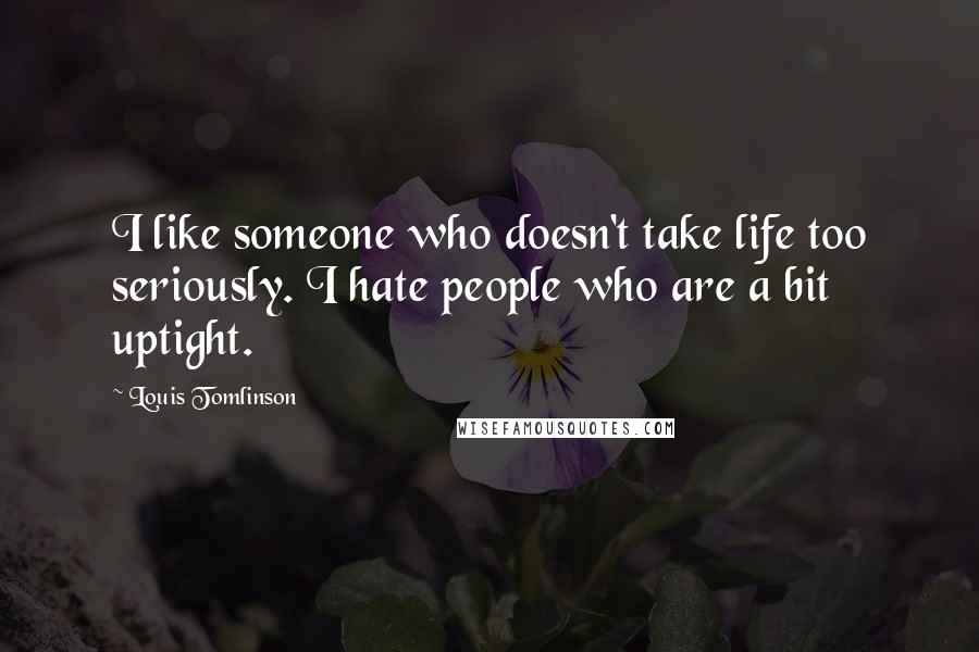 Louis Tomlinson Quotes: I like someone who doesn't take life too seriously. I hate people who are a bit uptight.