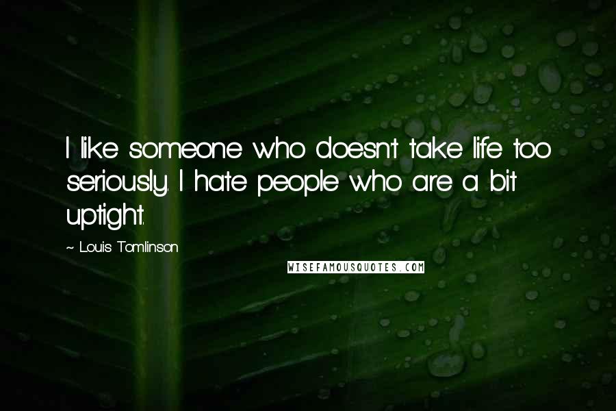 Louis Tomlinson Quotes: I like someone who doesn't take life too seriously. I hate people who are a bit uptight.