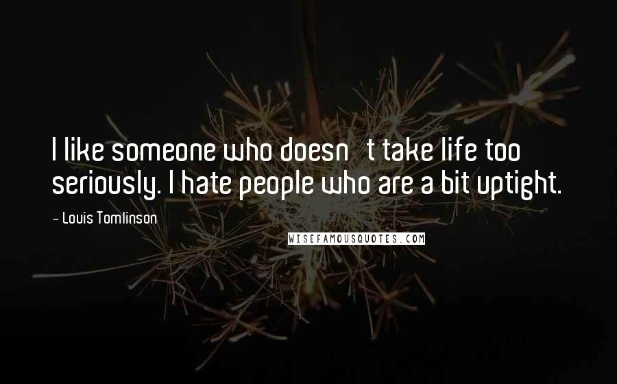 Louis Tomlinson Quotes: I like someone who doesn't take life too seriously. I hate people who are a bit uptight.