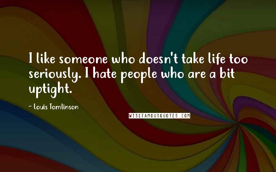 Louis Tomlinson Quotes: I like someone who doesn't take life too seriously. I hate people who are a bit uptight.