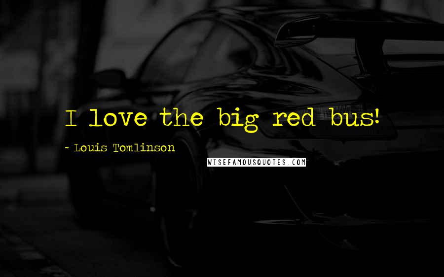 Louis Tomlinson Quotes: I love the big red bus!