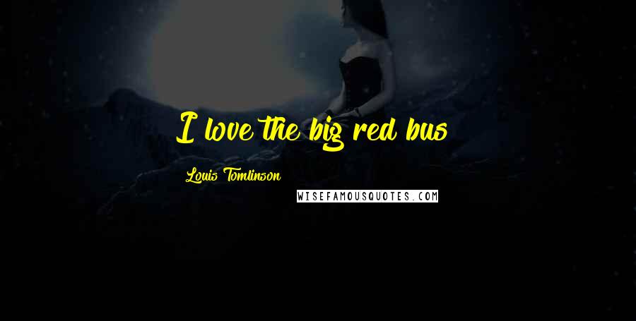 Louis Tomlinson Quotes: I love the big red bus!