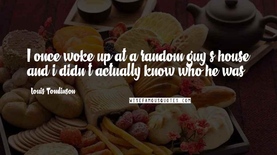 Louis Tomlinson Quotes: I once woke up at a random guy's house and i didn't actually know who he was.
