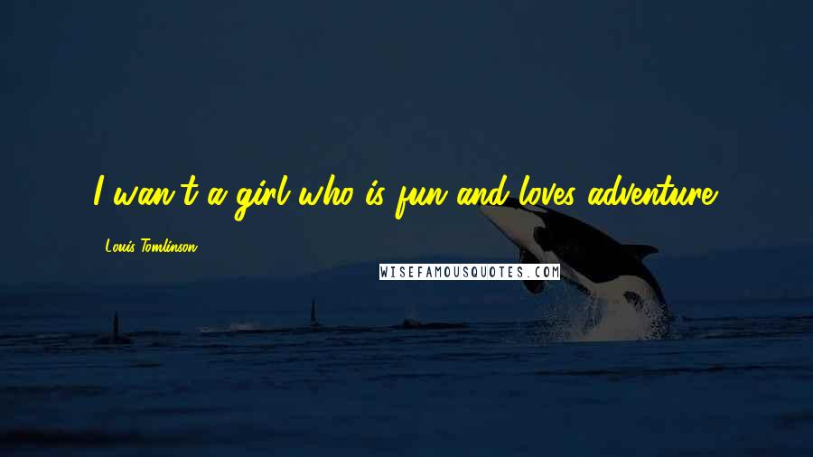 Louis Tomlinson Quotes: I wan't a girl who is fun and loves adventure.