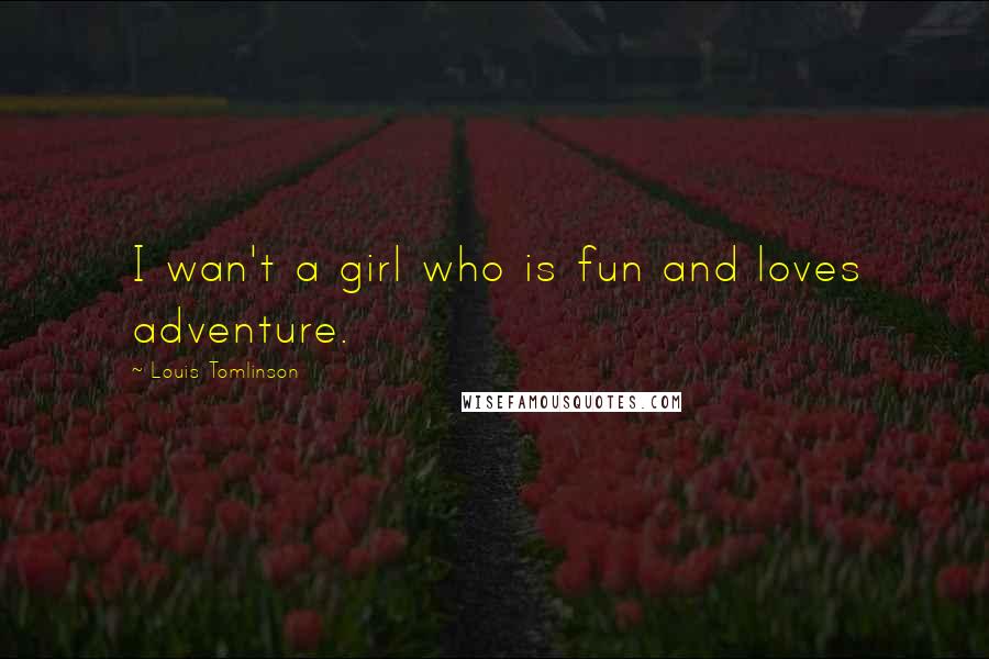 Louis Tomlinson Quotes: I wan't a girl who is fun and loves adventure.