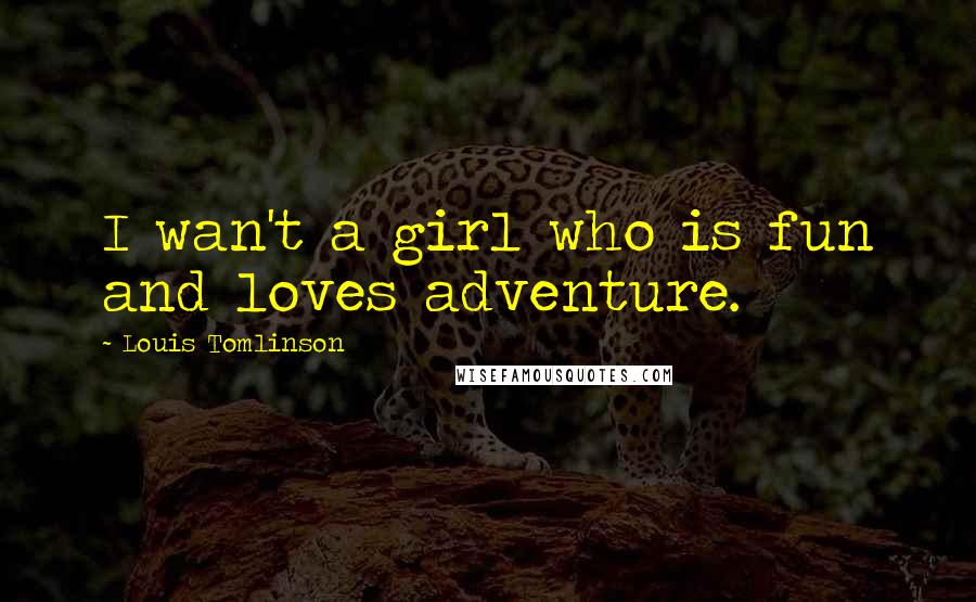 Louis Tomlinson Quotes: I wan't a girl who is fun and loves adventure.
