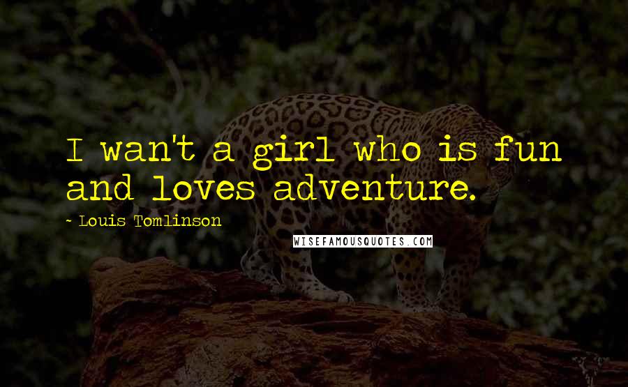 Louis Tomlinson Quotes: I wan't a girl who is fun and loves adventure.