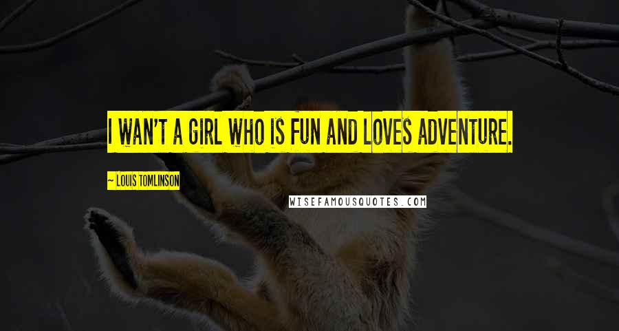 Louis Tomlinson Quotes: I wan't a girl who is fun and loves adventure.