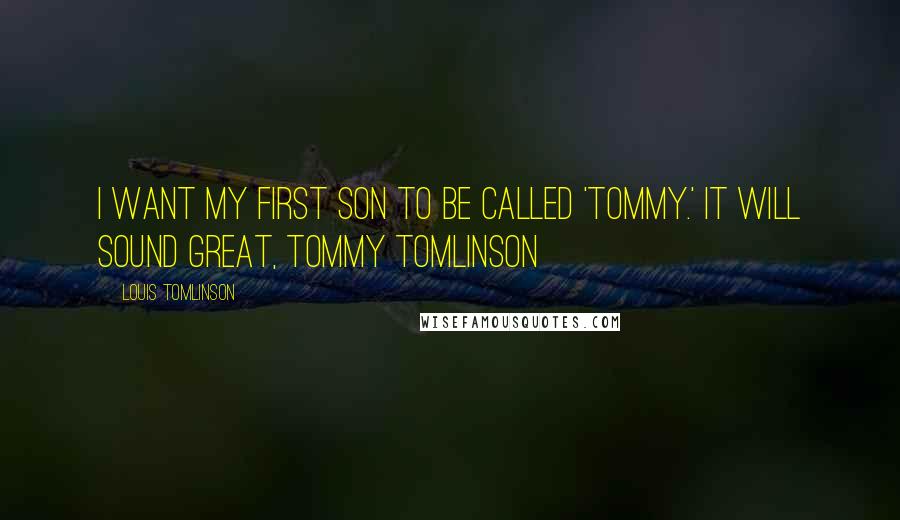 Louis Tomlinson Quotes: I want my first son to be called 'Tommy.' It will sound great, Tommy Tomlinson