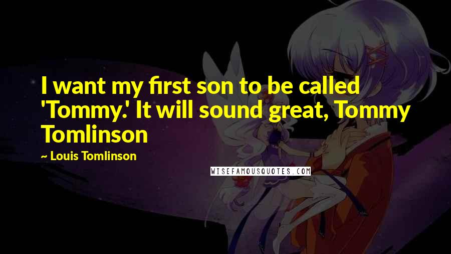 Louis Tomlinson Quotes: I want my first son to be called 'Tommy.' It will sound great, Tommy Tomlinson
