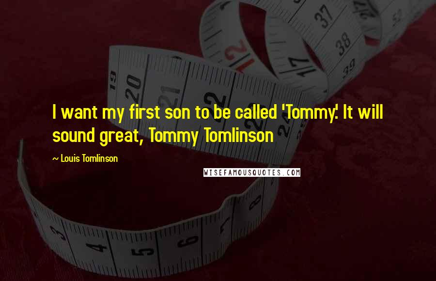 Louis Tomlinson Quotes: I want my first son to be called 'Tommy.' It will sound great, Tommy Tomlinson