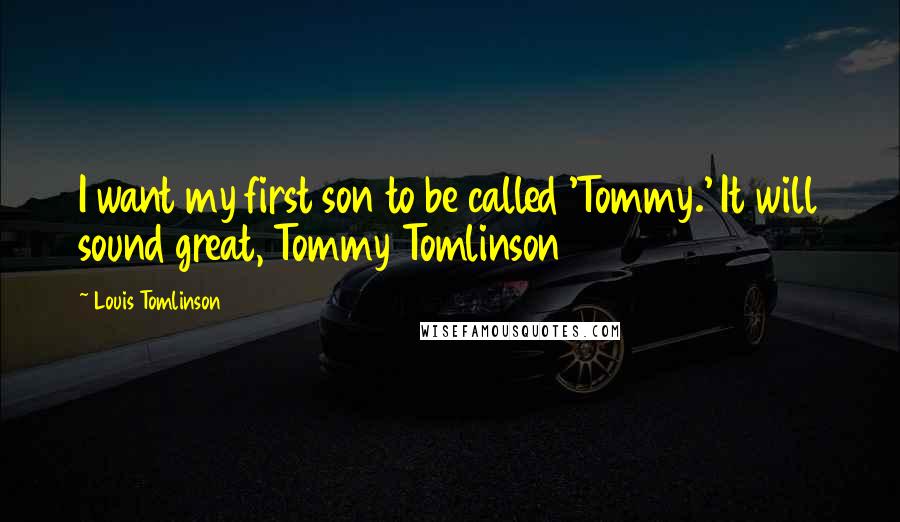 Louis Tomlinson Quotes: I want my first son to be called 'Tommy.' It will sound great, Tommy Tomlinson