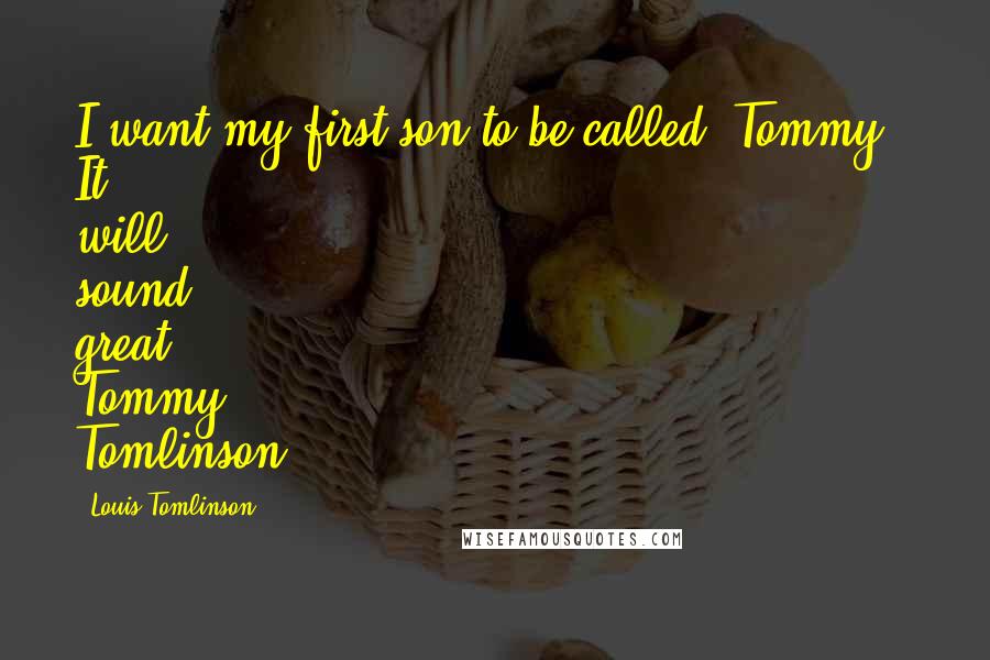 Louis Tomlinson Quotes: I want my first son to be called 'Tommy.' It will sound great, Tommy Tomlinson