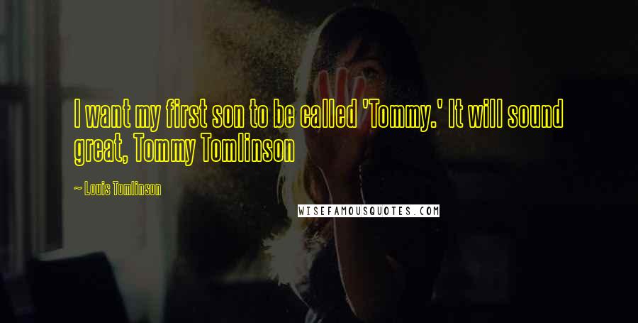 Louis Tomlinson Quotes: I want my first son to be called 'Tommy.' It will sound great, Tommy Tomlinson