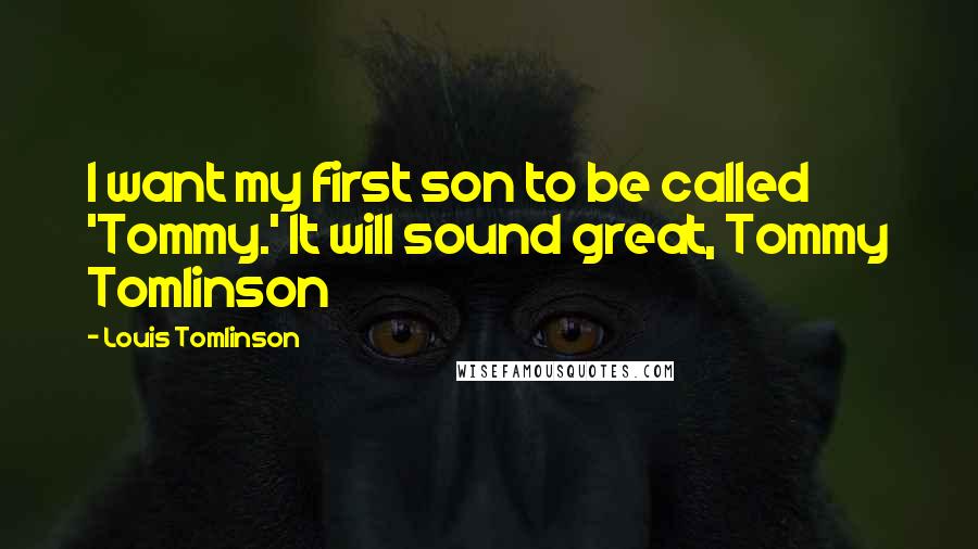 Louis Tomlinson Quotes: I want my first son to be called 'Tommy.' It will sound great, Tommy Tomlinson