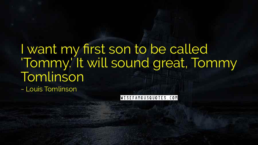 Louis Tomlinson Quotes: I want my first son to be called 'Tommy.' It will sound great, Tommy Tomlinson