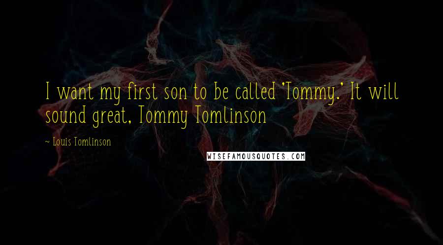 Louis Tomlinson Quotes: I want my first son to be called 'Tommy.' It will sound great, Tommy Tomlinson