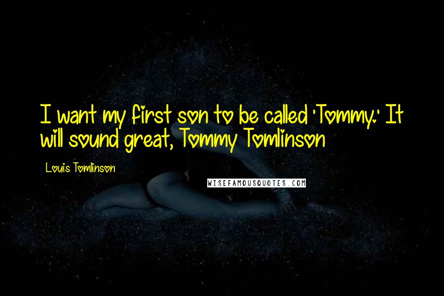 Louis Tomlinson Quotes: I want my first son to be called 'Tommy.' It will sound great, Tommy Tomlinson