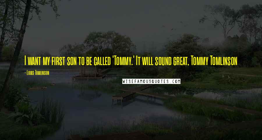 Louis Tomlinson Quotes: I want my first son to be called 'Tommy.' It will sound great, Tommy Tomlinson