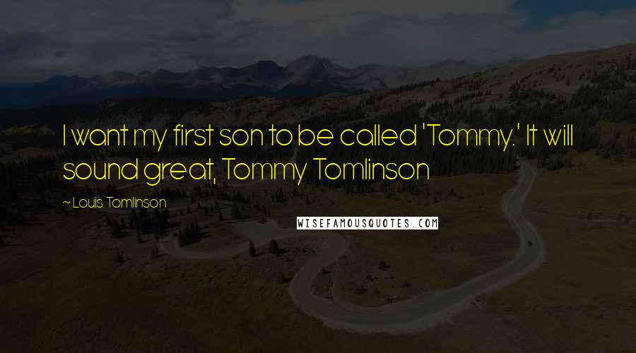 Louis Tomlinson Quotes: I want my first son to be called 'Tommy.' It will sound great, Tommy Tomlinson