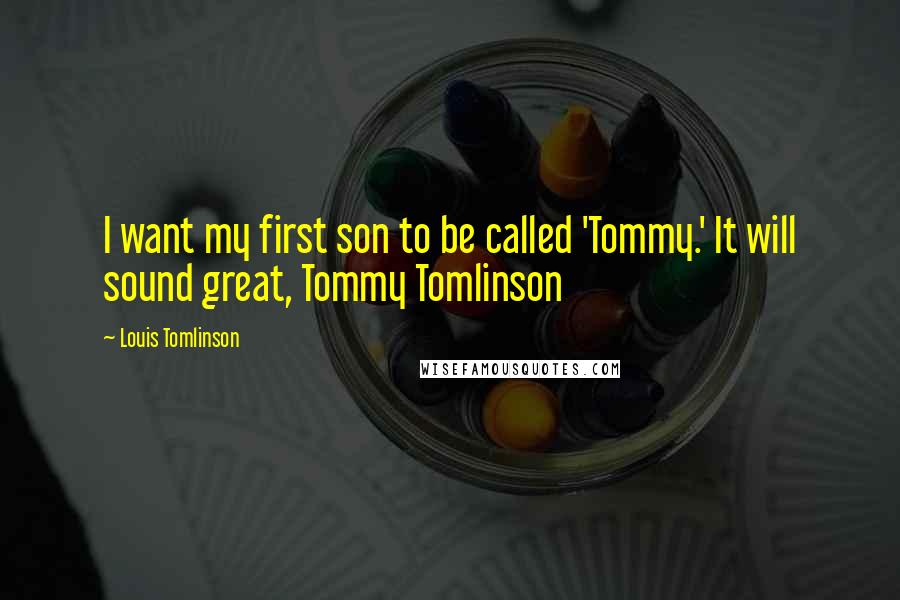 Louis Tomlinson Quotes: I want my first son to be called 'Tommy.' It will sound great, Tommy Tomlinson