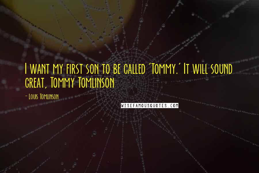 Louis Tomlinson Quotes: I want my first son to be called 'Tommy.' It will sound great, Tommy Tomlinson