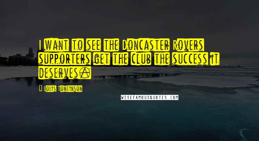 Louis Tomlinson Quotes: I want to see the Doncaster Rovers supporters get the club the success it deserves.