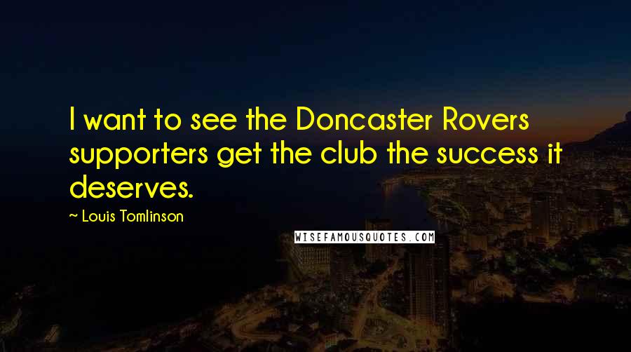 Louis Tomlinson Quotes: I want to see the Doncaster Rovers supporters get the club the success it deserves.