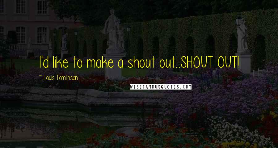 Louis Tomlinson Quotes: I'd like to make a shout out...SHOUT OUT!