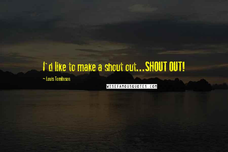 Louis Tomlinson Quotes: I'd like to make a shout out...SHOUT OUT!