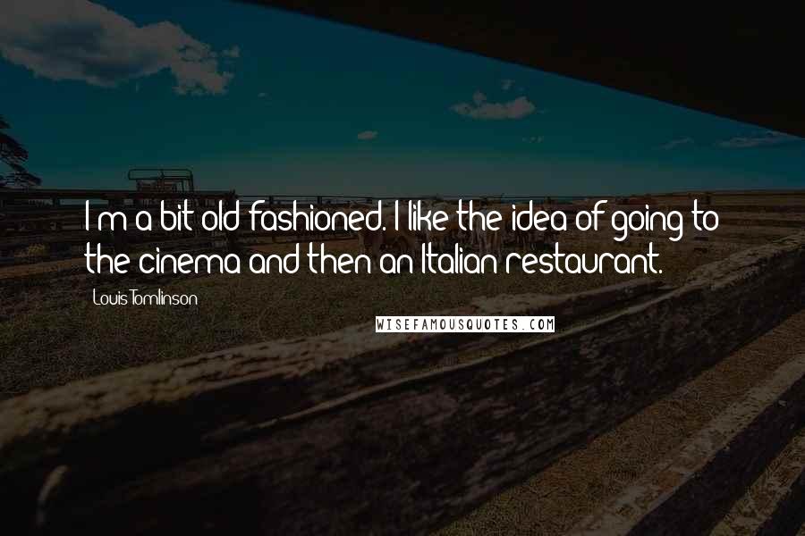 Louis Tomlinson Quotes: I'm a bit old-fashioned. I like the idea of going to the cinema and then an Italian restaurant.