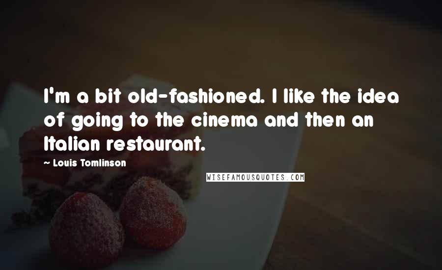 Louis Tomlinson Quotes: I'm a bit old-fashioned. I like the idea of going to the cinema and then an Italian restaurant.