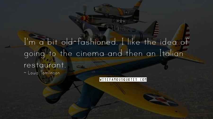 Louis Tomlinson Quotes: I'm a bit old-fashioned. I like the idea of going to the cinema and then an Italian restaurant.