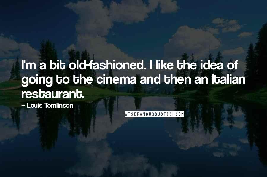 Louis Tomlinson Quotes: I'm a bit old-fashioned. I like the idea of going to the cinema and then an Italian restaurant.