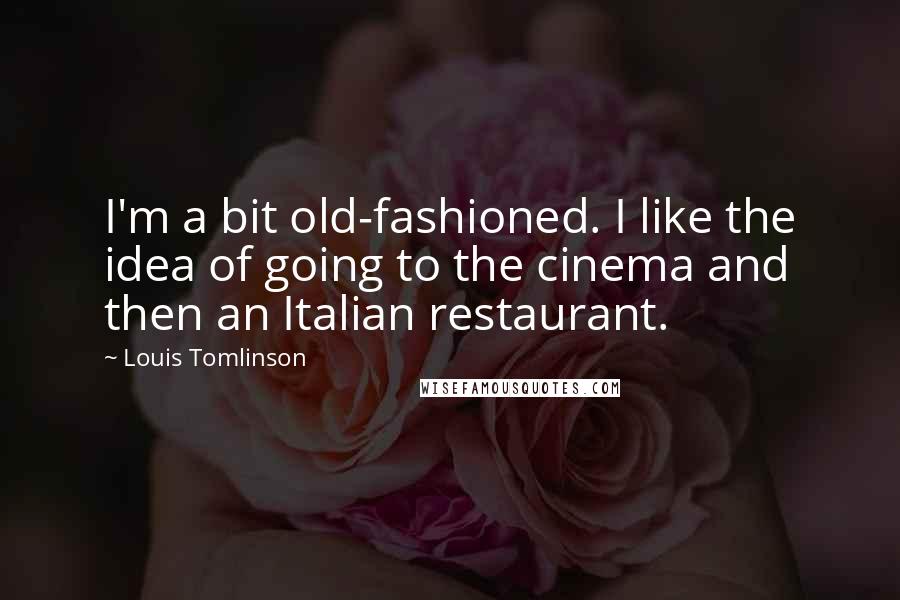 Louis Tomlinson Quotes: I'm a bit old-fashioned. I like the idea of going to the cinema and then an Italian restaurant.