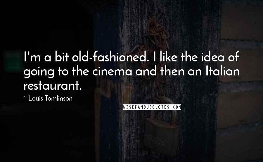 Louis Tomlinson Quotes: I'm a bit old-fashioned. I like the idea of going to the cinema and then an Italian restaurant.