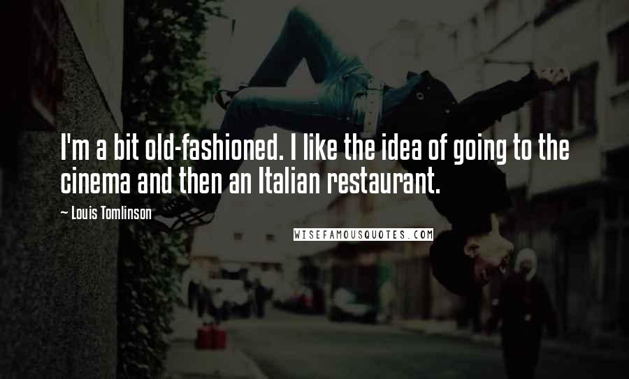 Louis Tomlinson Quotes: I'm a bit old-fashioned. I like the idea of going to the cinema and then an Italian restaurant.