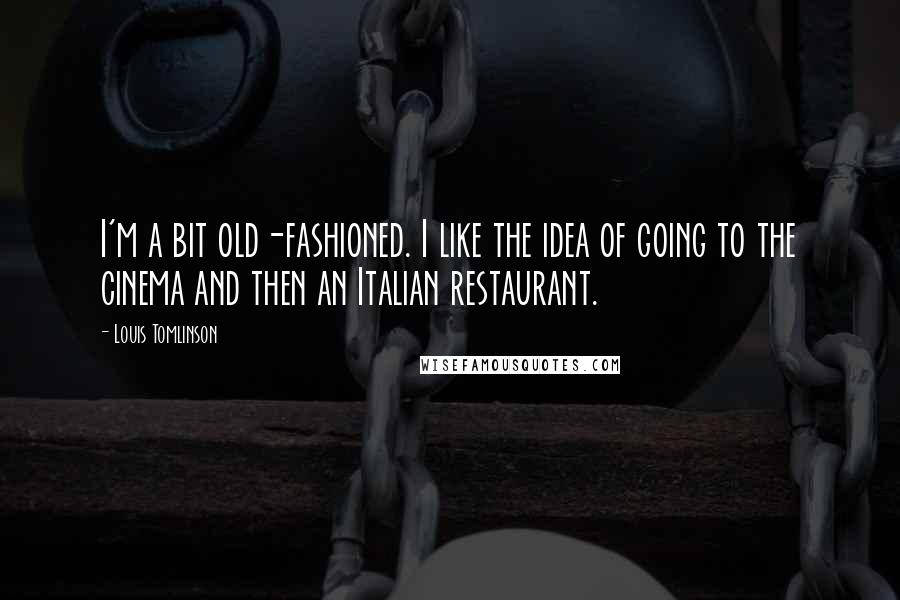 Louis Tomlinson Quotes: I'm a bit old-fashioned. I like the idea of going to the cinema and then an Italian restaurant.