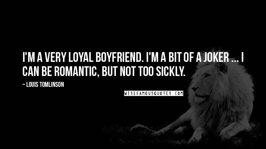 Louis Tomlinson Quotes: I'm a very loyal boyfriend. I'm a bit of a joker ... I can be romantic, but not too sickly.