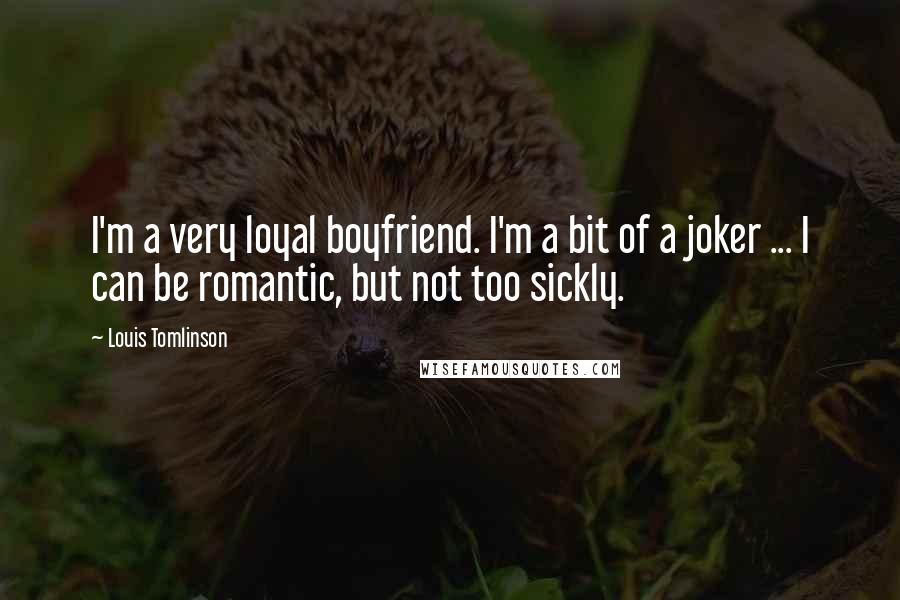 Louis Tomlinson Quotes: I'm a very loyal boyfriend. I'm a bit of a joker ... I can be romantic, but not too sickly.