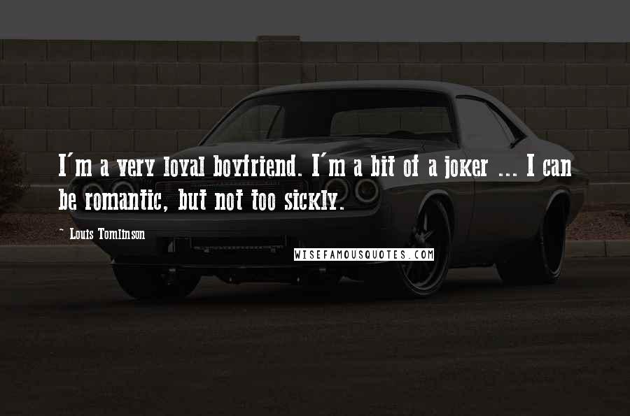 Louis Tomlinson Quotes: I'm a very loyal boyfriend. I'm a bit of a joker ... I can be romantic, but not too sickly.