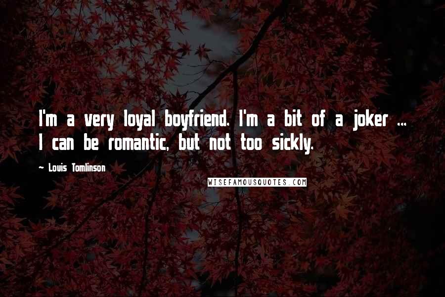 Louis Tomlinson Quotes: I'm a very loyal boyfriend. I'm a bit of a joker ... I can be romantic, but not too sickly.