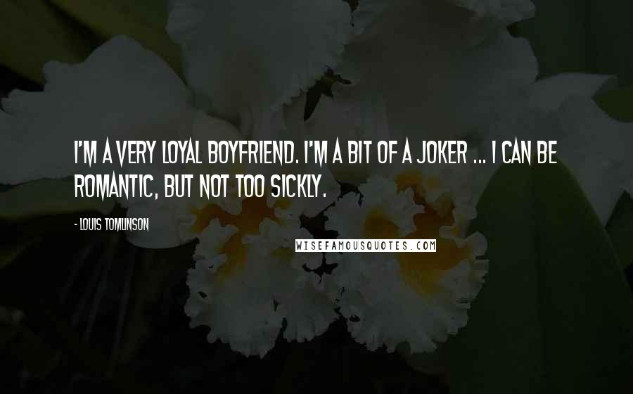 Louis Tomlinson Quotes: I'm a very loyal boyfriend. I'm a bit of a joker ... I can be romantic, but not too sickly.